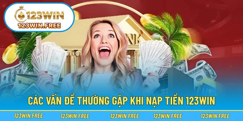 Các tình huống nạp tiền thường gặp và hướng xử lý