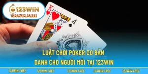 Luật Chơi Poker Cơ Bản Dành Cho Người Mới Tại 123WIN